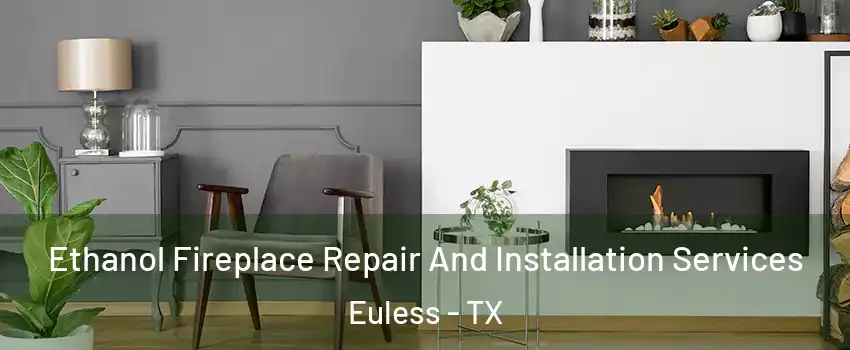  Ethanol Fireplace Repair And Installation Services Euless - TX