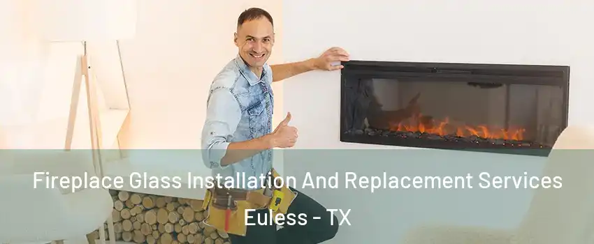  Fireplace Glass Installation And Replacement Services Euless - TX