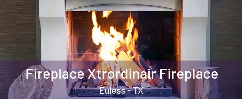  Fireplace Xtrordinair Fireplace Euless - TX