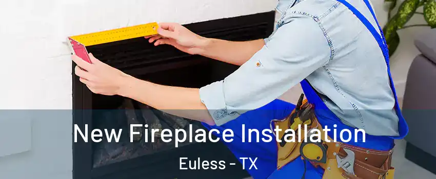  New Fireplace Installation Euless - TX
