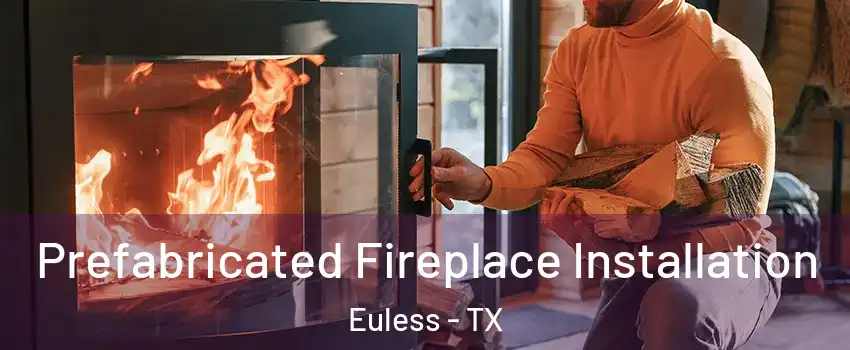  Prefabricated Fireplace Installation Euless - TX
