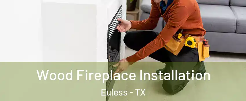  Wood Fireplace Installation Euless - TX